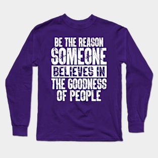 Be the Reason Someone Believes in the Goodness of People Long Sleeve T-Shirt